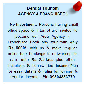 Horizontal Scroll: BENGAL TOURISM  Area এজেন্সি / Franchisee!     ইনভেস্টমেন্ট  ছাড়া  । ছোট অফিস/ঘর ও ইন্টারনেট থাকলে, আপনি আমাদের ট্যুর বুকিং এর   Area এজেন্সি / Franchisee নিন ।   মাত্র Rs. 6000/-দিয়ে, ইন্টারনেটে   প্রথমে নিজে একটি ট্যুর বুক করে ও অন্যকে আমাদের ট্যুর বুকিং ও নেটওয়ার্কিং করিয়ে, অনায়েসে 2.5 লক্ষ টাকা অবধি নিশ্চিত আয় ও অনান্য ইনসেন্টিভ ও বোনাস ।   Income  Plan এ সহজ করনীয়   ও  নিয়মবলী  জেনে এই ট্যুর ব্যাবসায় যুক্ত হয়ে প্রচুর আয় করুন।  Ph: 09804333779     